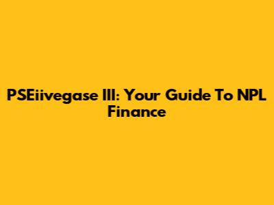 PSEiivegase III: Your Guide To NPL Finance