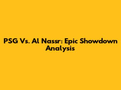 PSG Vs. Al Nassr: Epic Showdown Analysis