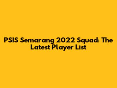 PSIS Semarang 2022 Squad: The Latest Player List