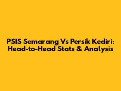 PSIS Semarang Vs Persik Kediri: Head-to-Head Stats & Analysis