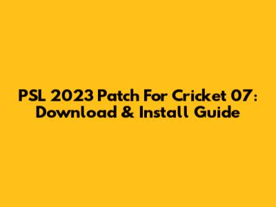 PSL 2023 Patch For Cricket 07: Download & Install Guide