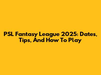 PSL Fantasy League 2025: Dates, Tips, And How To Play