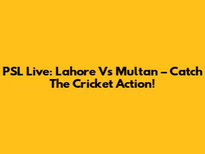 PSL Live: Lahore Vs Multan – Catch The Cricket Action!