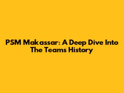 PSM Makassar: A Deep Dive Into The Team's History