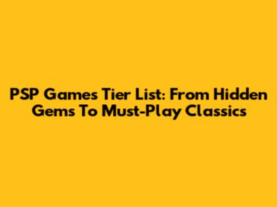 PSP Games Tier List: From Hidden Gems To Must-Play Classics