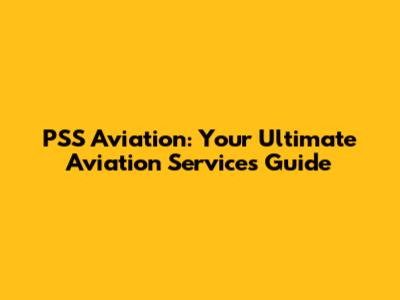 PSS Aviation: Your Ultimate Aviation Services Guide