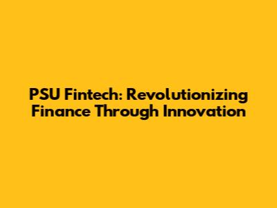 PSU Fintech: Revolutionizing Finance Through Innovation