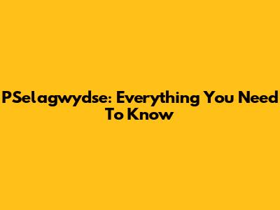 PSelagwydse: Everything You Need To Know