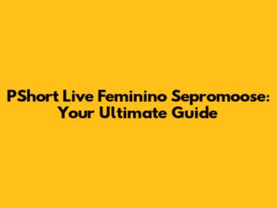 PShort Live Feminino Sepromoose: Your Ultimate Guide