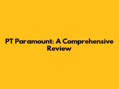 PT Paramount: A Comprehensive Review