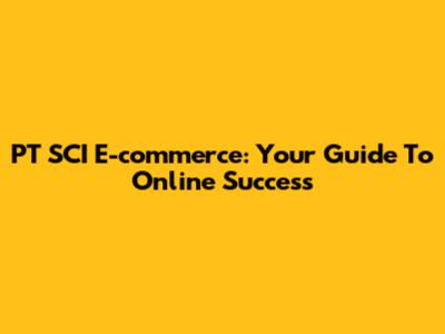 PT SCI E-commerce: Your Guide To Online Success