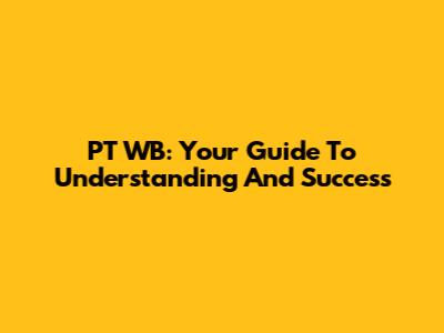 PT WB: Your Guide To Understanding And Success