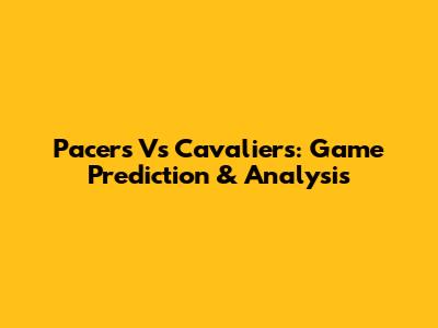 Pacers Vs Cavaliers: Game Prediction & Analysis