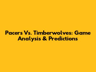 Pacers Vs. Timberwolves: Game Analysis & Predictions