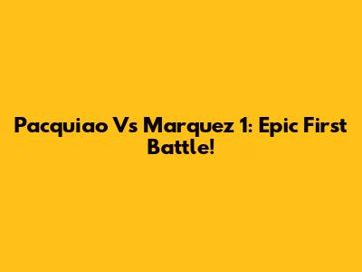 Pacquiao Vs Marquez 1: Epic First Battle!