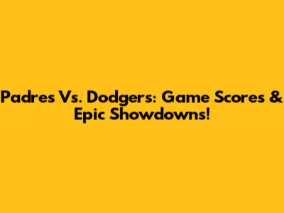 Padres Vs. Dodgers: Game Scores & Epic Showdowns!