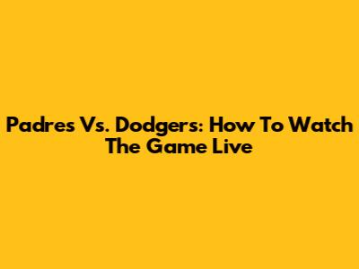 Padres Vs. Dodgers: How To Watch The Game Live