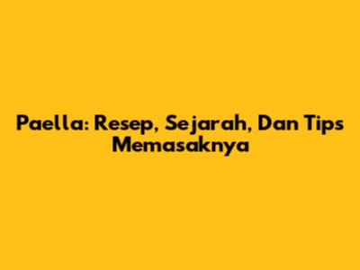 Paella: Resep, Sejarah, Dan Tips Memasaknya