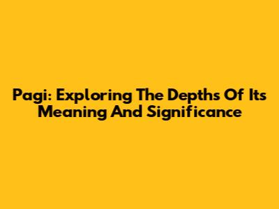 Pagi: Exploring The Depths Of Its Meaning And Significance