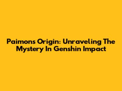Paimon's Origin: Unraveling The Mystery In Genshin Impact