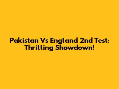 Pakistan Vs England 2nd Test: Thrilling Showdown!