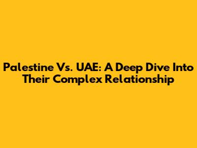 Palestine Vs. UAE: A Deep Dive Into Their Complex Relationship