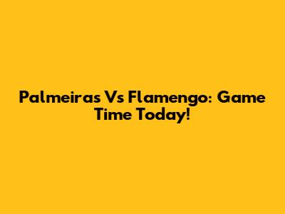 Palmeiras Vs Flamengo: Game Time Today!