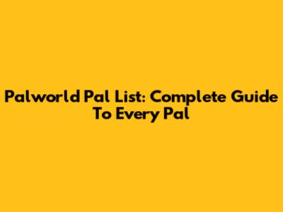 Palworld Pal List: Complete Guide To Every Pal