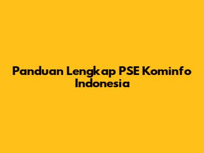 Panduan Lengkap PSE Kominfo Indonesia