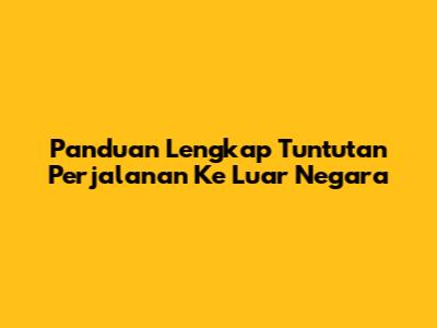 Panduan Lengkap Tuntutan Perjalanan Ke Luar Negara