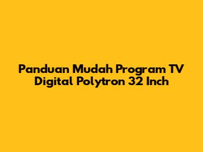 Panduan Mudah Program TV Digital Polytron 32 Inch