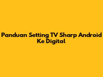 Panduan Setting TV Sharp Android Ke Digital