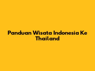 Panduan Wisata Indonesia Ke Thailand