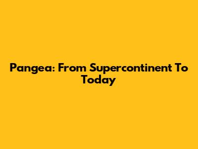 Pangea: From Supercontinent To Today