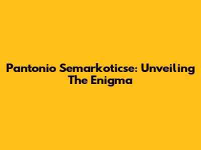 Pantonio Semarkoticse: Unveiling The Enigma