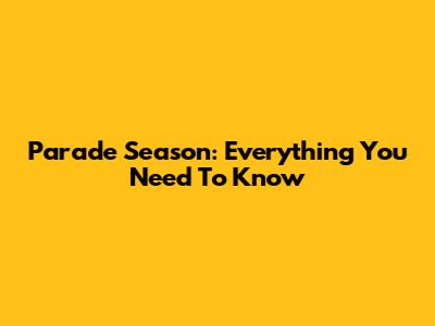 Parade Season: Everything You Need To Know