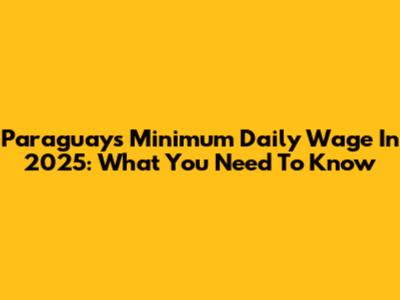 Paraguay's Minimum Daily Wage In 2025: What You Need To Know