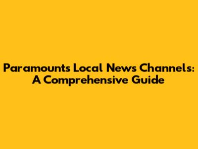 Paramount's Local News Channels: A Comprehensive Guide