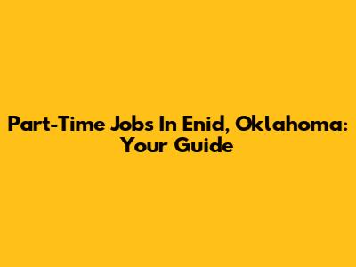 Part-Time Jobs In Enid, Oklahoma: Your Guide