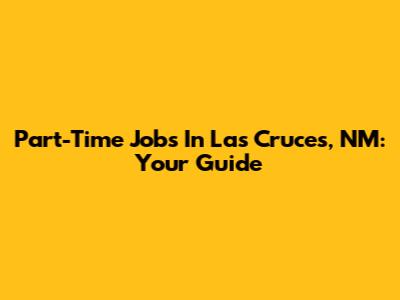 Part-Time Jobs In Las Cruces, NM: Your Guide