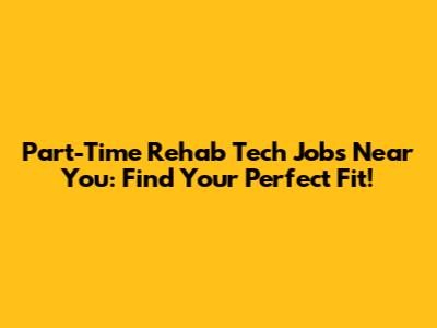 Part-Time Rehab Tech Jobs Near You: Find Your Perfect Fit!
