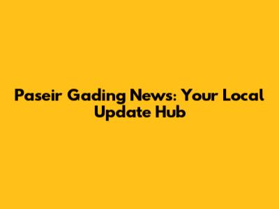 Paseir Gading News: Your Local Update Hub