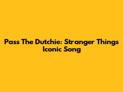 Pass The Dutchie: Stranger Things' Iconic Song