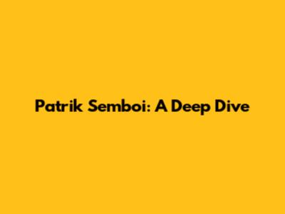 Patrik Semboi: A Deep Dive