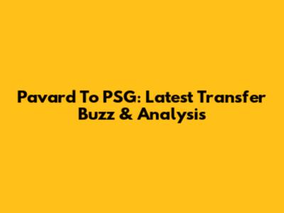 Pavard To PSG: Latest Transfer Buzz & Analysis
