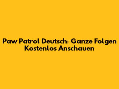 Paw Patrol Deutsch: Ganze Folgen Kostenlos Anschauen