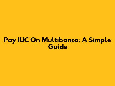 Pay IUC On Multibanco: A Simple Guide