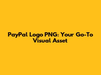 PayPal Logo PNG: Your Go-To Visual Asset