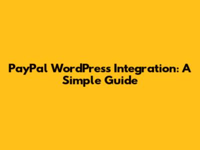 PayPal WordPress Integration: A Simple Guide