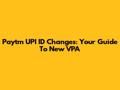 Paytm UPI ID Changes: Your Guide To New VPA